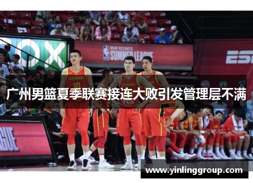 广州男篮夏季联赛接连大败引发管理层不满
