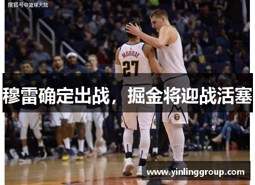 穆雷确定出战，掘金将迎战活塞