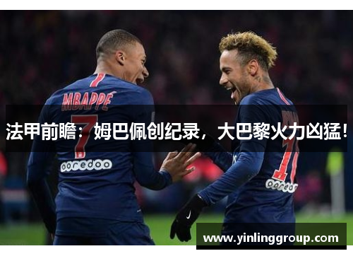 法甲前瞻：姆巴佩创纪录，大巴黎火力凶猛！